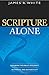 Scripture Alone: Exploring The Bible'S Accuracy, Authority And Authenticity