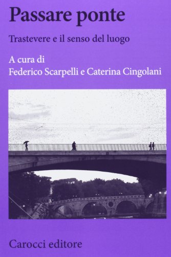 Passare ponte. Trastevere e il senso del luogo Passare ponte. Trastevere e il senso del luogo