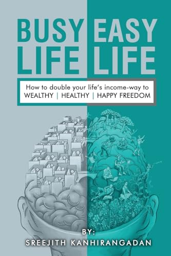 Busy Life Easy Life: How to double your life's income - way to Wealthy , Healthy, Happy Freedom