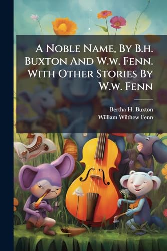 A Noble Name, By B.h. Buxton And W.w. Fenn. With Other Stories By W.w. Fenn