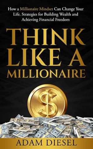 Book cover Think Like a Millionaire: How a Millionaire Mindset Can Change Your Life . Strategies for Building Wealth and Achieving Financial Freedom (The Wealth Creation)