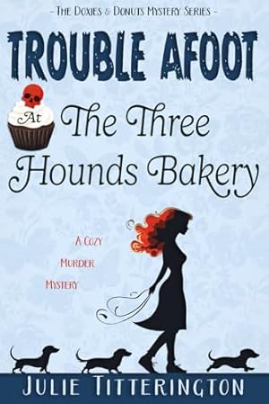 Trouble Afoot At The Three Hounds Bakery: A Cozy Murder Mystery (The Doxies & Donuts Mystery Series)