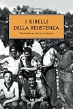 I ribelli della Resistenza: Venti mesi di lotta e speranza (1939-1945. Seconda guerra mondiale) (Italian Edition)