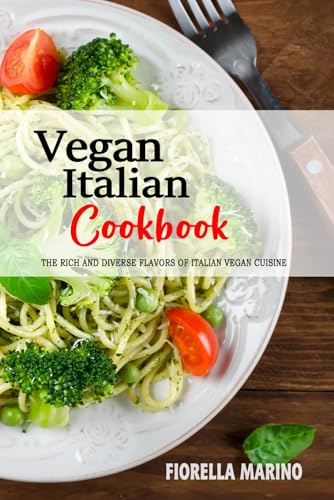 Vegan Italian Cookbook: Exploring the Rich and Diverse Flavors of Italian Vegan Cuisine.
