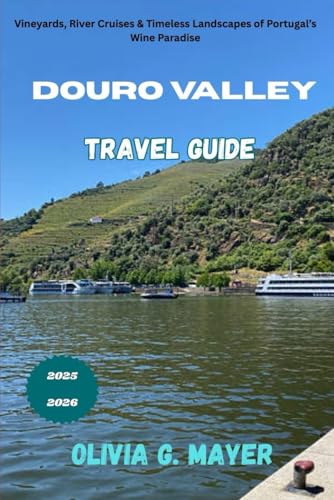 Douro Valley Travel Guide 2025-2026: Vineyards,River Cruises & Timeless Landscapes of Portugal’s Wine Paradise (Journeys Across Global Horizons: ... culture, & adventure in each destination)