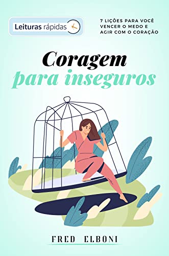 Coragem para inseguros [Leituras Rápidas]: 7 lições para você vencer o medo e agir com o coração (Coleção Fred Elboni