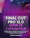  Final Cut Pro 12.0 Guide De L\'utilisateur: un guide complet pour débutants sur la maîtrise du montage vidéo, le contrôle de la timeline, les flux de ... correction des couleurs et les effets visuels