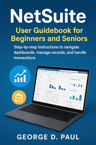 NetSuite User Guidebook for Beginners and Seniors: Step-by-step instructions to navigate dashboards, manage records, and handle transactions (Software for Productivity, Projects and Business 2)