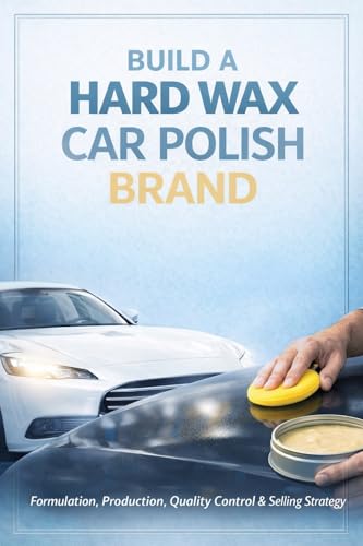 Hard Wax Car Polish Formulation: Complete Guide to Manufacturing, Ingredients, Safety & Commercial Use (Automotive Care Formulation Series Book 2)