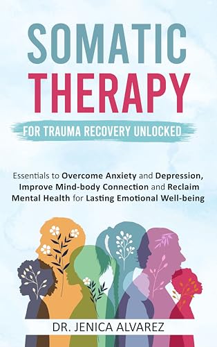 Somatic Therapy for Trauma Recovery Unlocked: Essentials to Overcome Anxiety