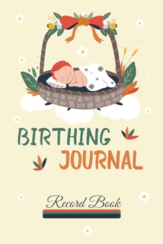 Birthing Journal Record Book: Labor, Birth and Delivery Tracking Log: Pregnancy, Maternity and Newborn Tracking Notebook