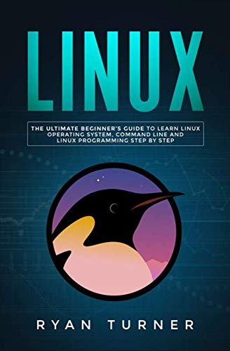 Linux: The Ultimate Beginner's Guide to Learn Linux Operating System, Command Line and Linux Program Linux: The Ultimate Beginner's Guide to Learn Linux Operating System, Command Line and Linux Program