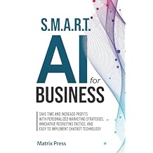 S.M.A.R.T. AI for Business Save Time and Increase Profits with Personalized Marketing Strategies, Effective Recruiting Tactics, and Easy to Implement Chatbot Technology Paperback August 14, 2024