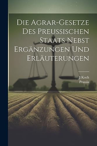 Die Agrar-Gesetze Des Preussischen Staats Nebst Ergänzungen Und Erläuterungen (German Edition)