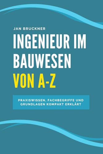 Ingenieur im Bauwesen von A–Z: Das umfassende Nachschlagewerk für Bauingenieurinnen – Praxiswissen, Fachbegriffe und Grundlagen kompakt erklärt