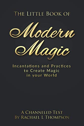 The Little Book of Modern Magic: Incantations and Practices for Create Magic in Your World (A Channeled Text)