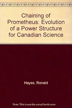 Hardcover The chaining of Prometheus: evolution of a power structure for Canadian science Book