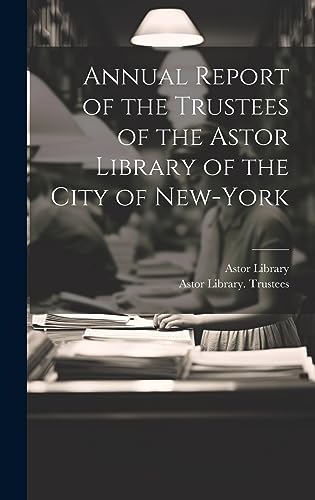 Annual Report of the Trustees of the Astor Library of the City of New-York