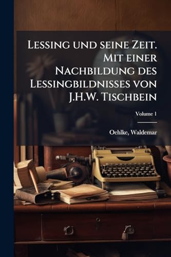 Lessing und seine Zeit. Mit einer Nachbildung des Lessingbildnisses von J.H.W. Tischbein; Volume 1 (German Edition)