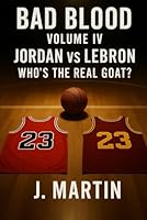 Bad Blood, Volume IV: Jordan vs LeBron – Who’s the Real GOAT? B0G25FR5CH Book Cover