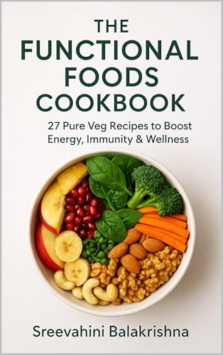 THE FUNCTIONAL FOODS COOKBOOK : 27 Pure Veg Recipes to Boost Energy,Immunity & Wellness