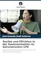 Rechte und Pflichten in der Kommunikation im bolivianischen CPE: Regelung der Kommunikationsrechte und -pflichten in den bolivianischen Verfassungstexten (German Edition) 6208708087 Book Cover