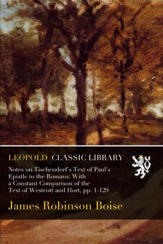 Notes on Tischendorf's Text of Paul's Epistle to the Romans: With a Constant Comparison of the Text of Westcott and Hort, pp. 1-129