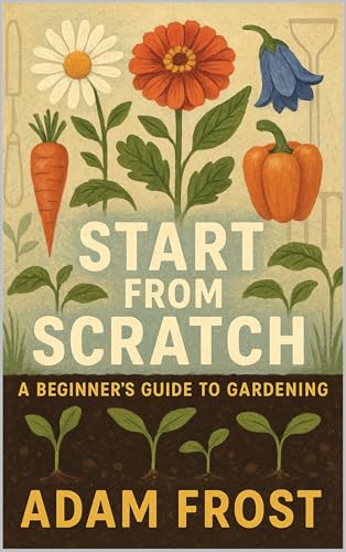 Start From Scratch: The Ultimate Step-by-Step Field Manual for Vegetable Gardening, Raised Beds, Container Gardens, Organic Growing, Soil Preparation, ... a Successful Home Garden (English Edition)
