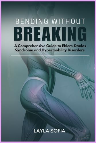 BENDING WITHOUT BREAKING: A Comprehensive Guide to Ehlers-Danlos Syndrome and Hypermobility Disorders