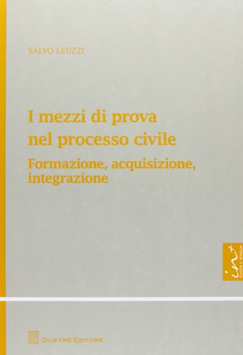 I mezzi di prova nel processo civile. Formazione, acquisizione, integrazione I mezzi di prova nel processo civile. Formazione, acquisizione, integrazione