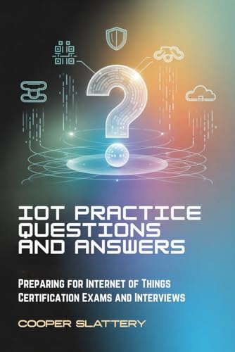 IoT Practice Questions and Answers: Preparing for Internet of Things Certification Exams and Interviews