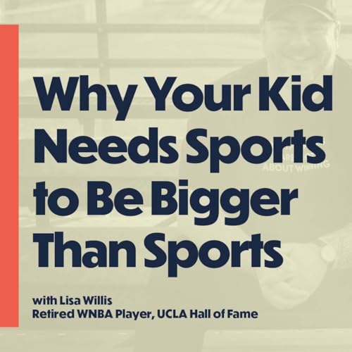 Why Your Kid Needs Sports To Be Bigger Than Sports (with Lisa Willis, retired WNBA player)