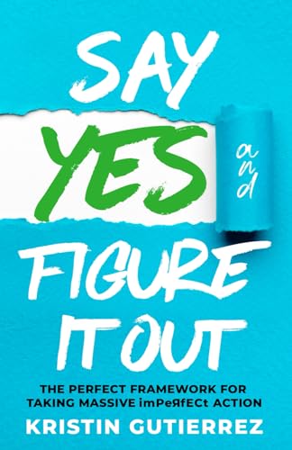 Say Yes and Figure It Out: The Perfect Framework For Taking Massive Imperfect Action