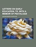  Letters on Early Education, Tr. with a Memoir of Pestalozzi