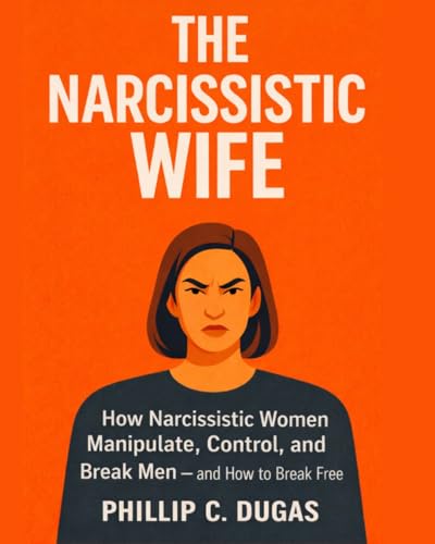 The Narcissistic Wife: How Narcissistic Women Manipulate, Control, and Break Men - And How to Break Free