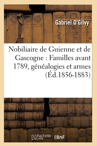 Nobiliaire de Guienne Et de Gascogne: Familles Avant 1789, Généalogies Et Armes (Éd.1856-1883) (Histoire) (French Edition)