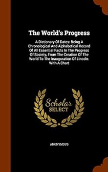 Hardcover The World's Progress: A Dictionary Of Dates: Being A Chronological And Alphabetical Record Of All Essential Facts In The Progress Of Society Book