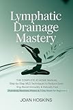 Lymphatic Drainage Mastery: The Complete At-Home Manual Step-by-Step MLD Techniques to Reduce Swelling, Boost Immunity & Detoxify Fast (Full-Body Routines, Photos & 7-Day Reset for Beginners)