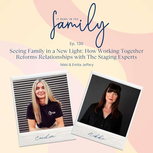 Seeing Family in a New Light: How Working Together Reforms Relationships with The Staging Experts&rsquo; Nikki and Emilia Jeffery #130