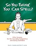 So You Think You Can Spell?: Killer Quizzes for the Incurably Competitive and Overly Confident