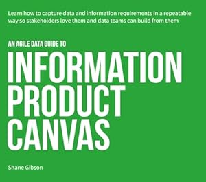 Book cover an Agile Data Guide to Information Product Canvas: Capturing data and information requirements in a repeatable way so stakeholders love them and data teams can build from them (Agile Data Guides)