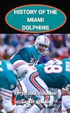 History of the Miami Dolphins National Football League (NFL) Team:: Perfection’s Shadow Captures the History from Inception to the Present Day (The ... Series: A Comprehensive History of the NFL)