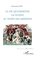 La vie quotidienne en Egypte au temps des khedives, 1863-1914 (Collection Comprendre le Moyen-Orient) 273847019X Book Cover
