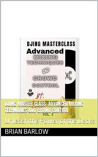 DJing Master Class: Advanced Mixing Techniques and Crowd Control: Unleash the Power of the Decks...