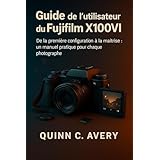Guide de l'utilisateur du Fujifilm X100VI: De la première configuration à la maîtrise créative : un manuel pratique pour chaque photographe (French Edition)