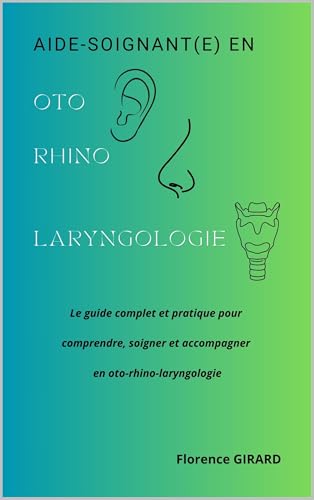 Aide-soignant(e) en ORL: Le guide complet et pratique pour comprendre, soigner et accompagner en oto-rhino-laryngologie