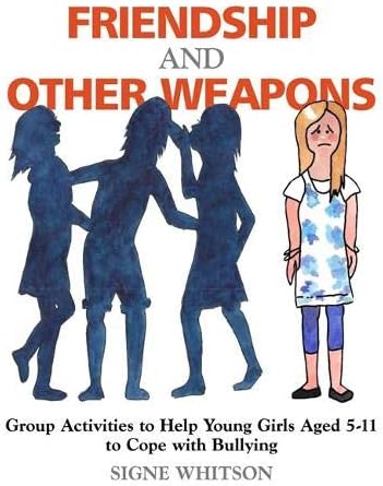 Friendship and Other Weapons: Group Activities to Help Young Girls Aged 5-11 to Cope with Bullying