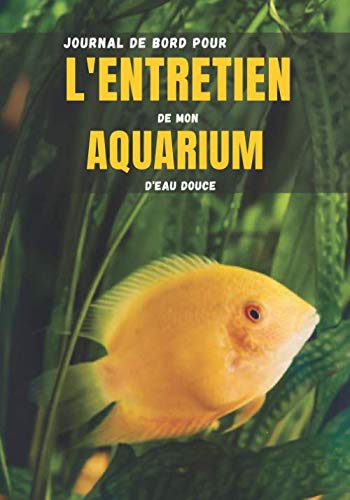 Journal de bord pour l'entretien de mon aquarium d'eau douce: Carnet d'entretien aquarium à remplir | Poissons et Aquariums | Aquariophilie | 100 ... 25 cm | Contient des fiches faciles à remplir