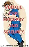 CBD OIL FOR EPILEPSY AND SEIZURES: A Comprehensive Guide On Everything About Epilepsy in Adults /Children And How It Can Be Treated