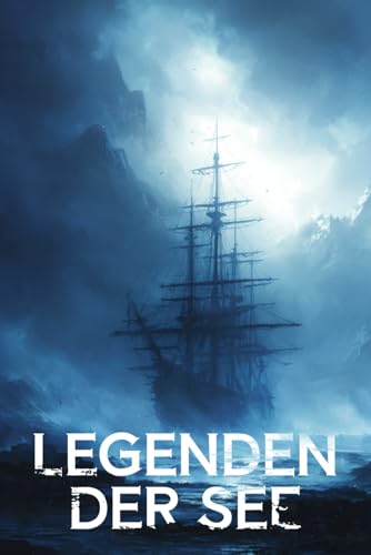 Legenden der See: Die geheimnisvollsten Geschichten der Schifffahrt – von Geisterschiffen, Flüchen und unerklärlichen Phänomenen